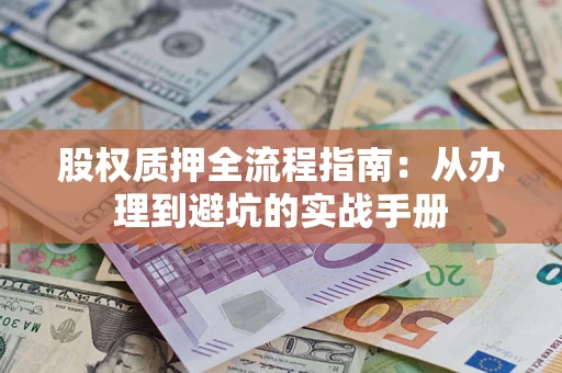 武汉股权质押全流程指南：从办理到避坑的实战手册