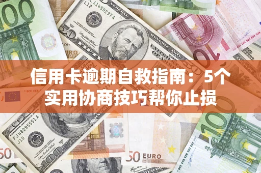 武汉信用卡逾期自救指南：5个实用协商技巧帮你止损