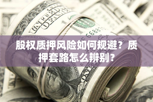 武汉股权质押风险如何规避？质押套路怎么辨别？