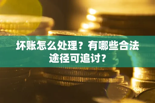 武汉坏账怎么处理？有哪些合法途径可追讨？