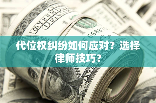 武汉代位权纠纷如何应对？选择律师技巧？