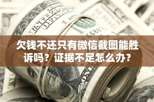 武汉欠钱不还只有微信截图能胜诉吗？证据不足怎么办？