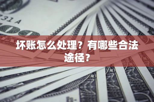 武汉坏账怎么处理？有哪些合法途径？