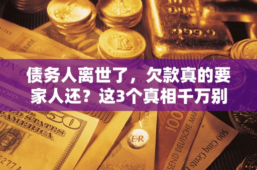 武汉债务人离世了，欠款真的要家人还？这3个真相千万别弄错