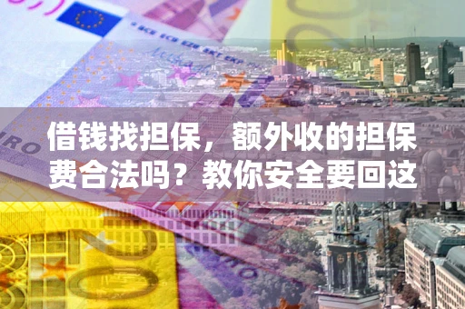 武汉借钱找担保，额外收的担保费合法吗？教你安全要回这笔钱