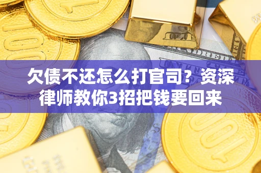 武汉欠债不还怎么打官司？资深律师教你3招把钱要回来