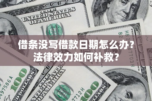 武汉借条没写借款日期怎么办？法律效力如何补救？