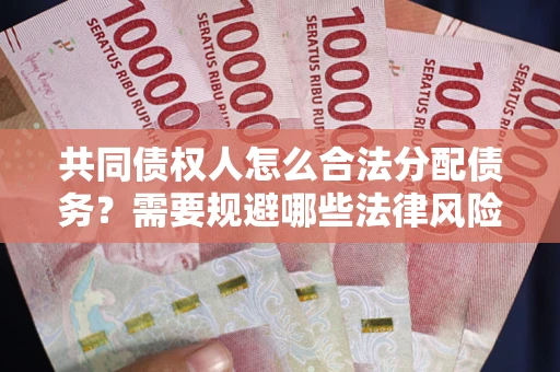 武汉共同债权人怎么合法分配债务？需要规避哪些法律风险？