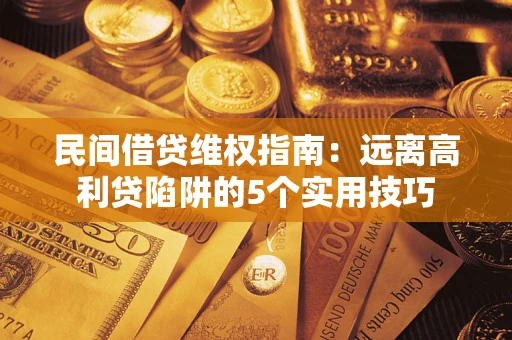 武汉民间借贷维权指南：远离高利贷陷阱的5个实用技巧