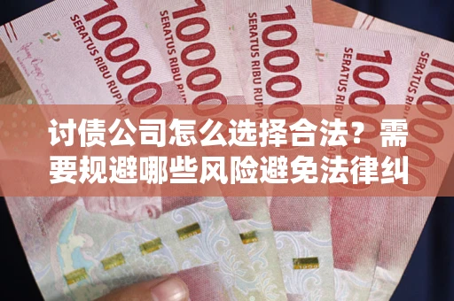 武汉讨债公司怎么选择合法？需要规避哪些风险避免法律纠纷？