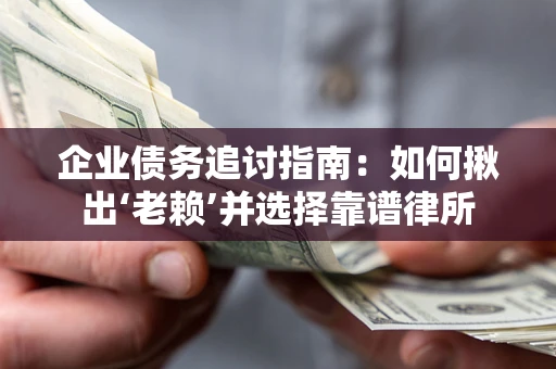 武汉企业债务追讨指南：如何揪出‘老赖’并选择靠谱律所