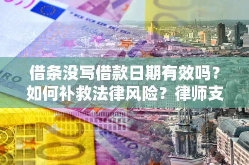 武汉借条没写借款日期有效吗？如何补救法律风险？律师支招