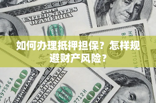 武汉如何办理抵押担保？怎样规避财产风险？