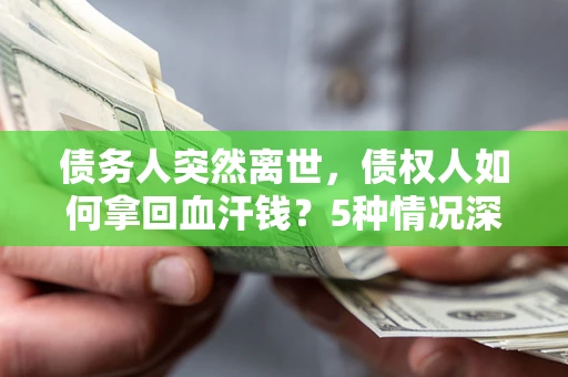 武汉债务人突然离世，债权人如何拿回血汗钱？5种情况深度解析