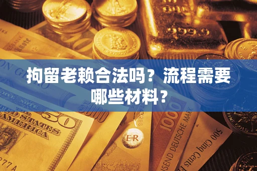 武汉拘留老赖合法吗？流程需要哪些材料？