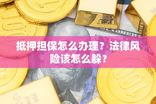 武汉抵押担保怎么办理？法律风险该怎么躲？