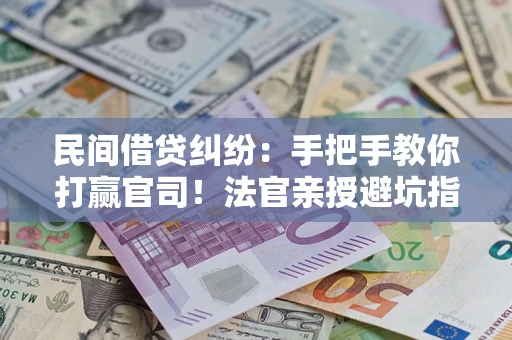 武汉民间借贷纠纷：手把手教你打赢官司！法官亲授避坑指南