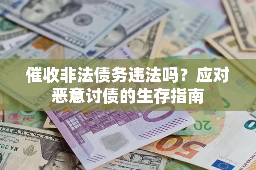 武汉催收非法债务违法吗？应对恶意讨债的生存指南