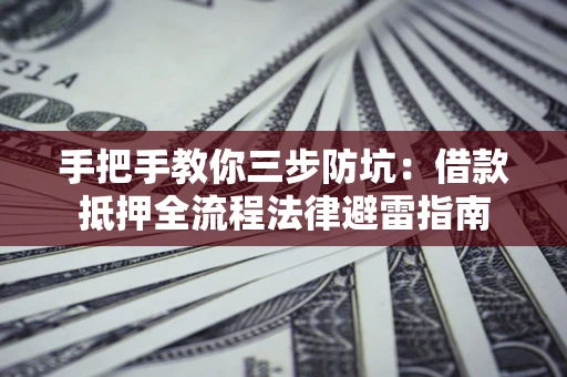 武汉手把手教你三步防坑：借款抵押全流程法律避雷指南