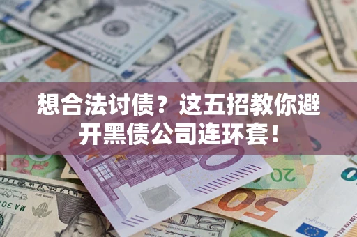 武汉想合法讨债？这五招教你避开黑债公司连环套！