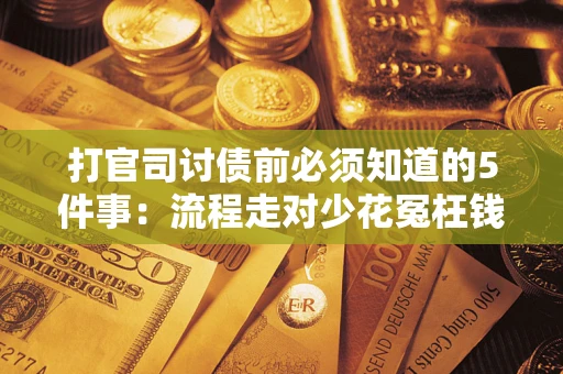 武汉打官司讨债前必须知道的5件事：流程走对少花冤枉钱