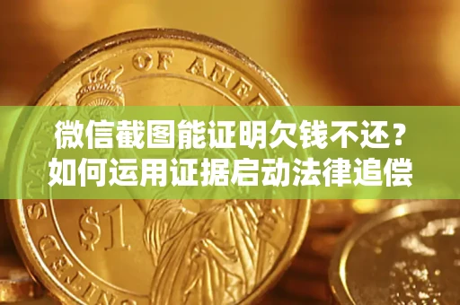 武汉微信截图能证明欠钱不还？如何运用证据启动法律追偿程序？