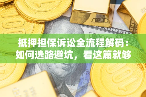 武汉抵押担保诉讼全流程解码：如何选路避坑，看这篇就够了