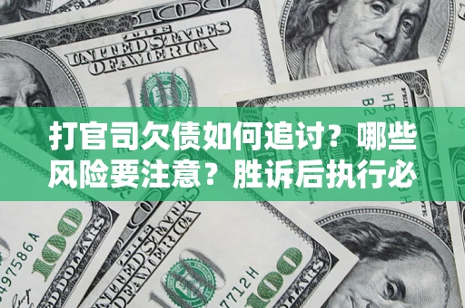 武汉打官司欠债如何追讨？哪些风险要注意？胜诉后执行必看！