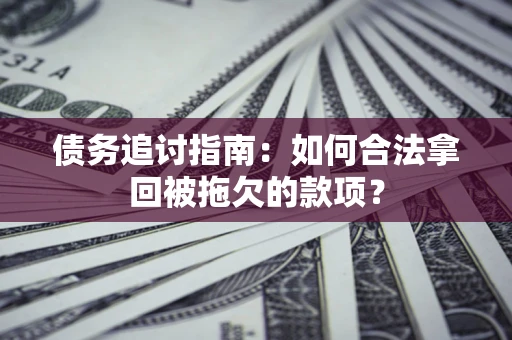 武汉债务追讨指南：如何合法拿回被拖欠的款项？
