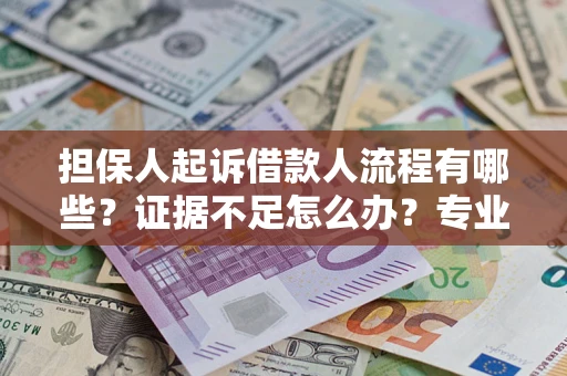 武汉担保人起诉借款人流程有哪些？证据不足怎么办？专业律师解答