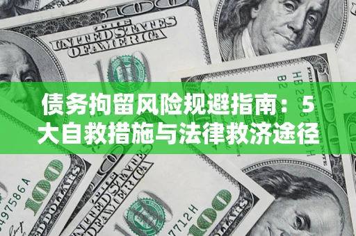武汉债务拘留风险规避指南：5大自救措施与法律救济途径