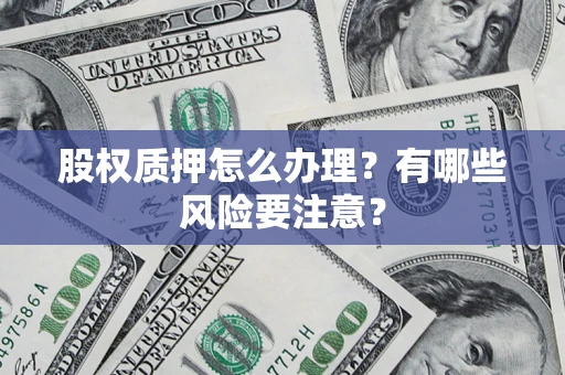 武汉股权质押怎么办理？有哪些风险要注意？