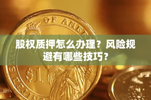 武汉股权质押怎么办理？风险规避有哪些技巧？