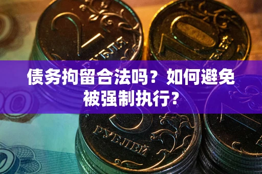 武汉债务拘留合法吗？如何避免被强制执行？