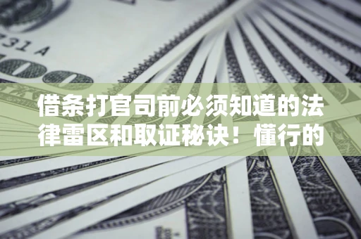 武汉借条打官司前必须知道的法律雷区和取证秘诀！懂行的人已经留好这些证据