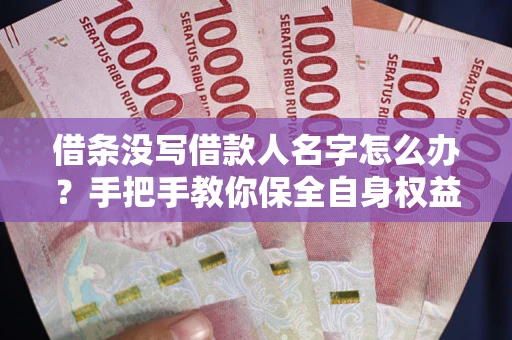 武汉借条没写借款人名字怎么办？手把手教你保全自身权益