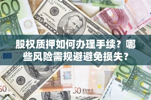 武汉股权质押如何办理手续？哪些风险需规避避免损失？