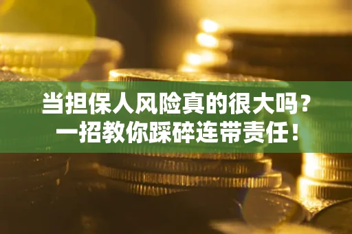 武汉当担保人风险真的很大吗？一招教你踩碎连带责任！