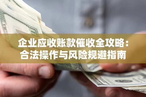 武汉企业应收账款催收全攻略：合法操作与风险规避指南
