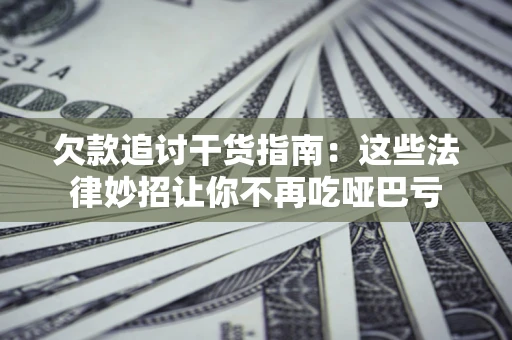 武汉欠款追讨干货指南：这些法律妙招让你不再吃哑巴亏