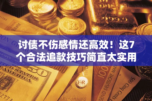 武汉讨债不伤感情还高效！这7个合法追款技巧简直太实用