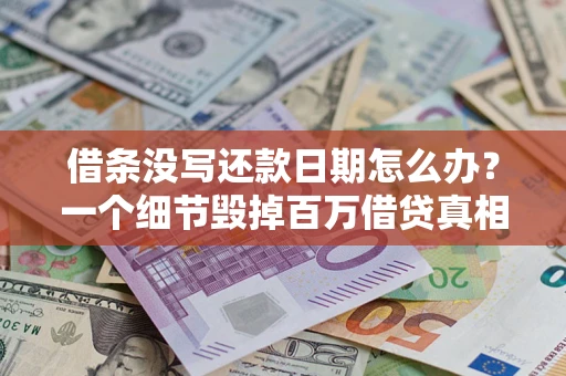 武汉借条没写还款日期怎么办？一个细节毁掉百万借贷真相
