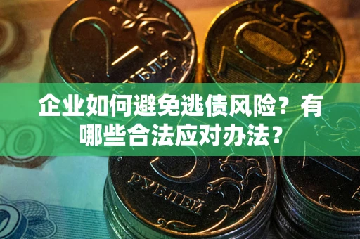 武汉企业如何避免逃债风险？有哪些合法应对办法？