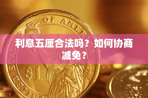 武汉利息五厘合法吗？如何协商减免？