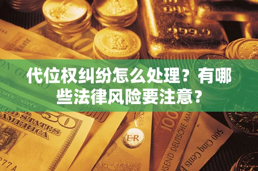武汉代位权纠纷怎么处理？有哪些法律风险要注意？