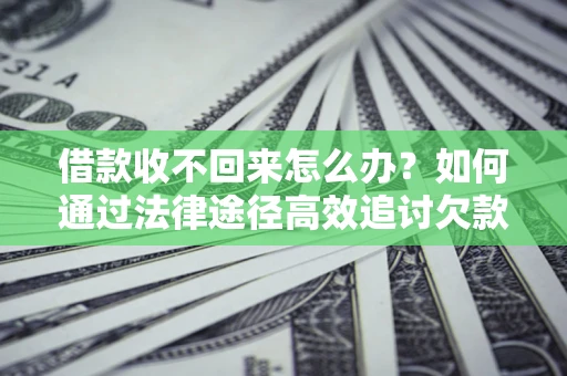 武汉借款收不回来怎么办？如何通过法律途径高效追讨欠款？