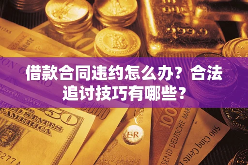 武汉借款合同违约怎么办？合法追讨技巧有哪些？