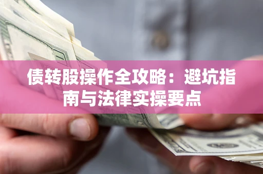 武汉债转股操作全攻略：避坑指南与法律实操要点