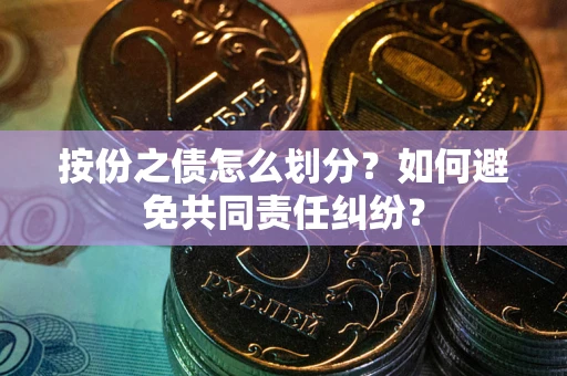 武汉按份之债怎么划分？如何避免共同责任纠纷？