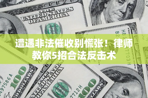 武汉遭遇非法催收别慌张！律师教你5招合法反击术